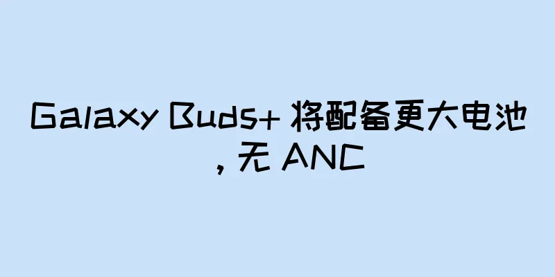Galaxy Buds+ 将配备更大电池，无 ANC