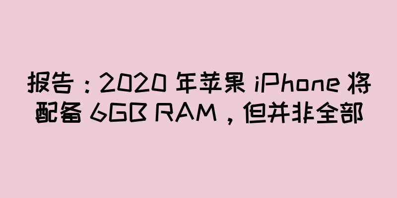 报告：2020 年苹果 iPhone 将配备 6GB RAM，但并非全部