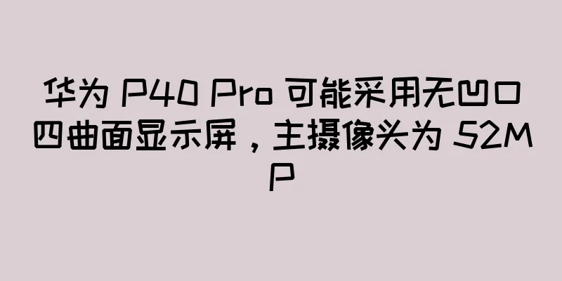 华为 P40 Pro 可能采用无凹口四曲面显示屏，主摄像头为 52MP