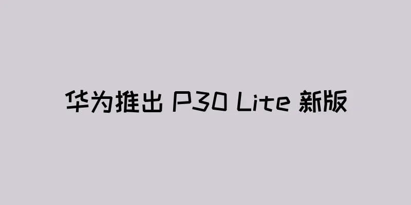 华为推出 P30 Lite 新版