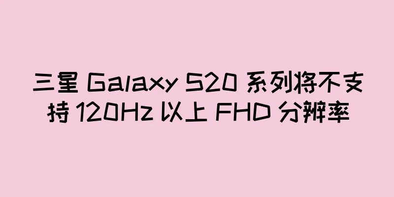 三星 Galaxy S20 系列将不支持 120Hz 以上 FHD 分辨率