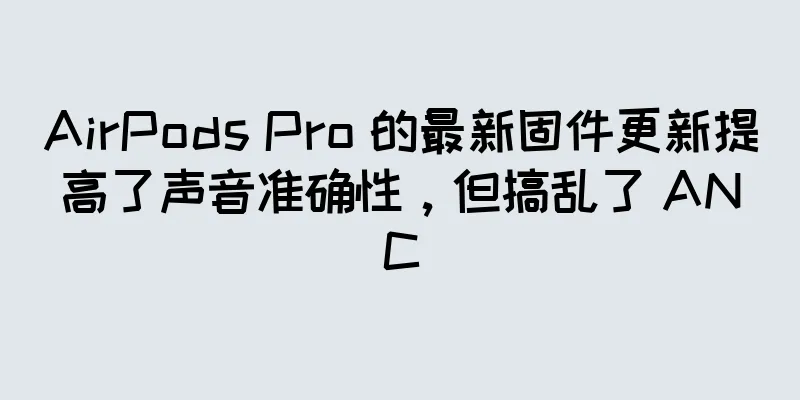 AirPods Pro 的最新固件更新提高了声音准确性，但搞乱了 ANC