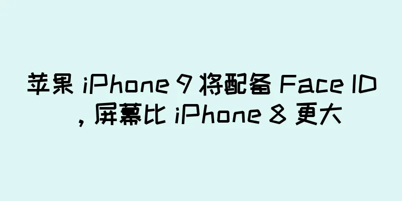 苹果 iPhone 9 将配备 Face ID，屏幕比 iPhone 8 更大