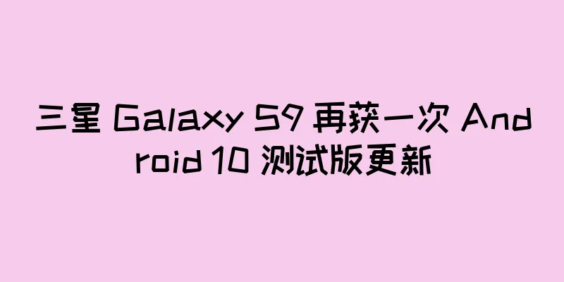 三星 Galaxy S9 再获一次 Android 10 测试版更新