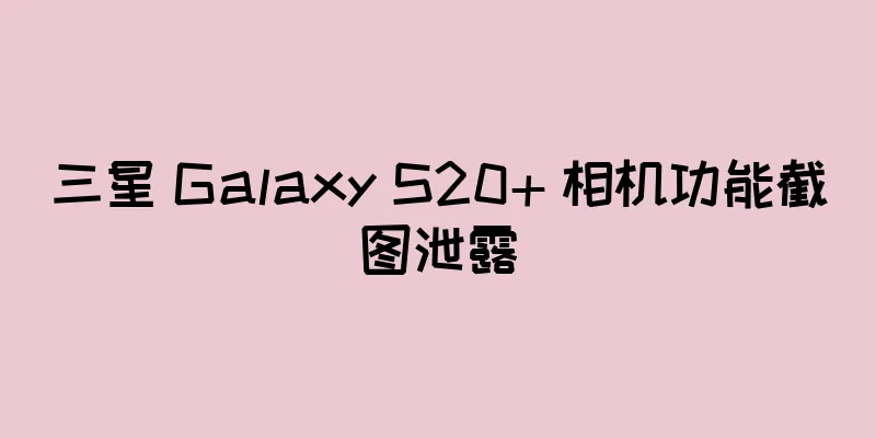 三星 Galaxy S20+ 相机功能截图泄露