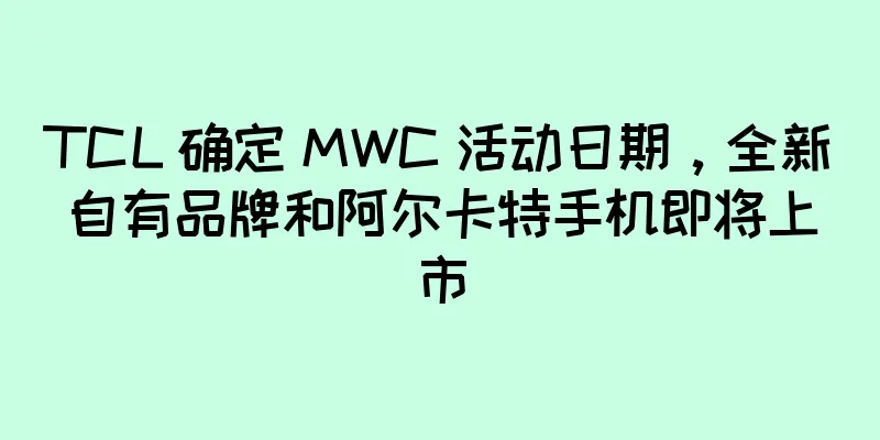 TCL 确定 MWC 活动日期，全新自有品牌和阿尔卡特手机即将上市