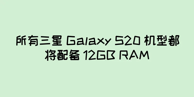 所有三星 Galaxy S20 机型都将配备 12GB RAM