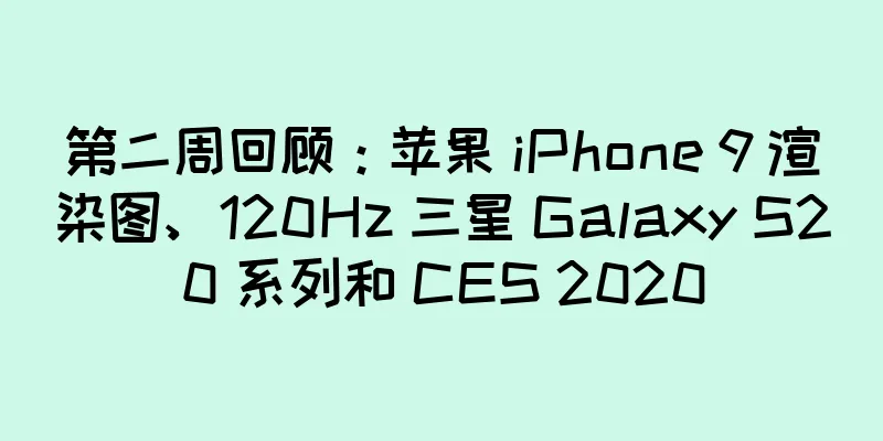 第二周回顾：苹果 iPhone 9 渲染图、120Hz 三星 Galaxy S20 系列和 CES 2020