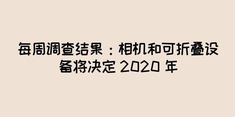 每周调查结果：相机和可折叠设备将决定 2020 年