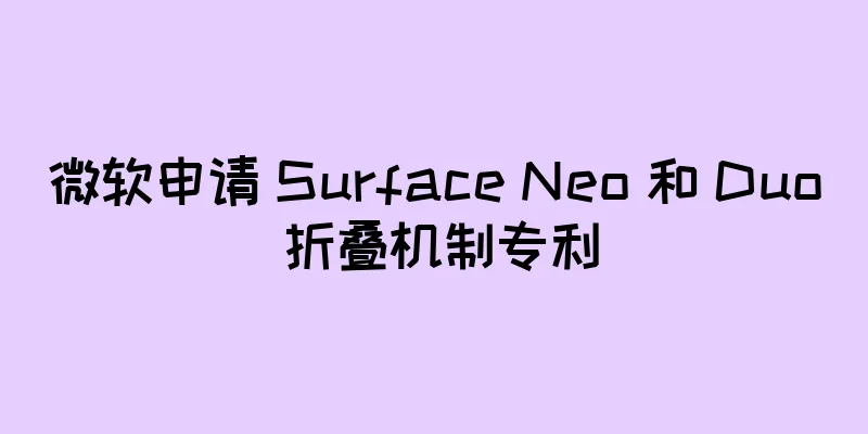 微软申请 Surface Neo 和 Duo 折叠机制专利