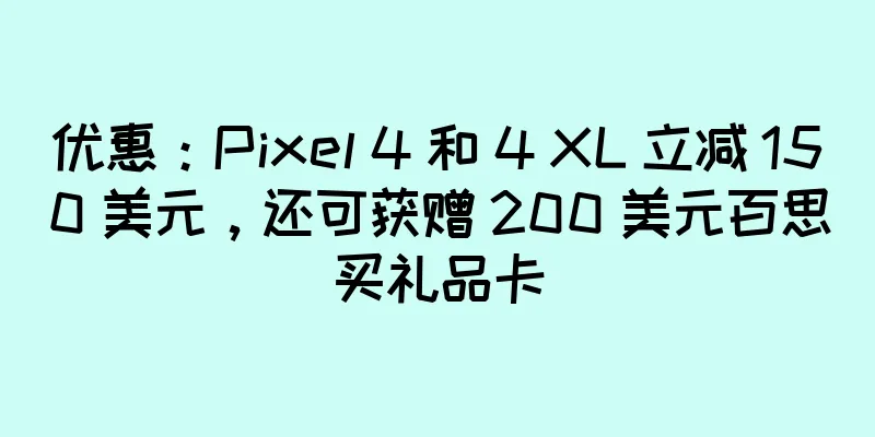 优惠：Pixel 4 和 4 XL 立减 150 美元，还可获赠 200 美元百思买礼品卡
