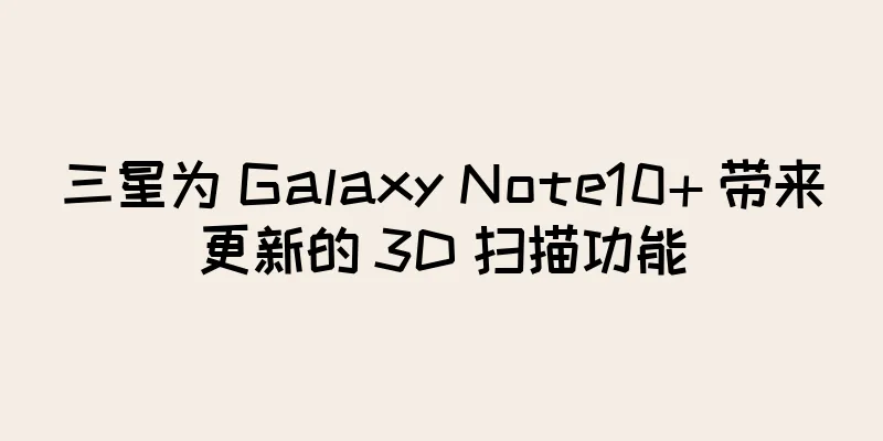 三星为 Galaxy Note10+ 带来更新的 3D 扫描功能
