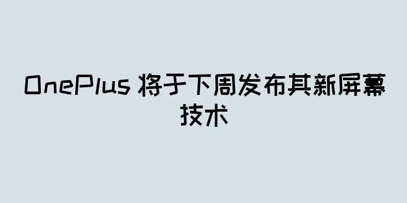 OnePlus 将于下周发布其新屏幕技术