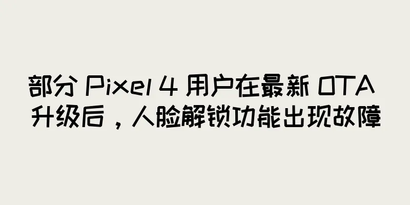 部分 Pixel 4 用户在最新 OTA 升级后，人脸解锁功能出现故障