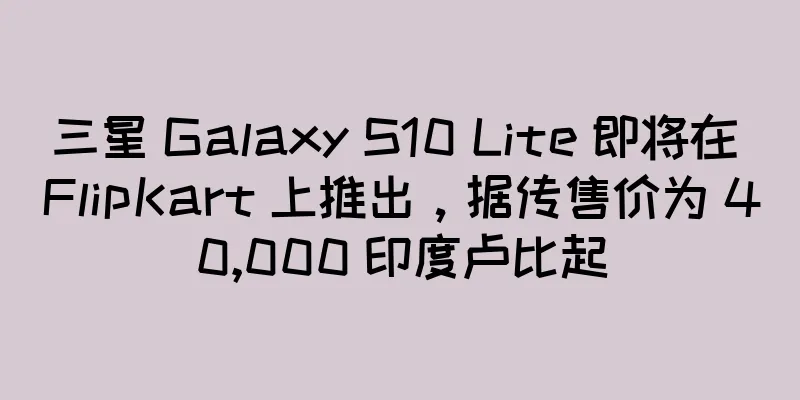 三星 Galaxy S10 Lite 即将在 FlipKart 上推出，据传售价为 40,000 印度卢比起