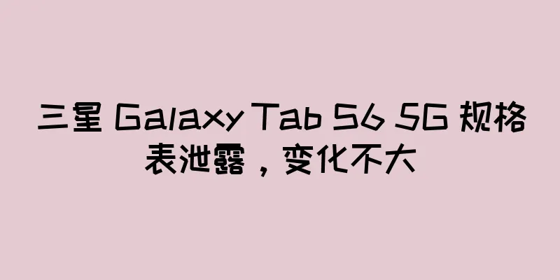 三星 Galaxy Tab S6 5G 规格表泄露，变化不大