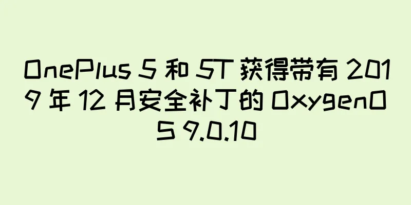 OnePlus 5 和 5T 获得带有 2019 年 12 月安全补丁的 OxygenOS 9.0.10