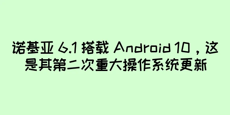 诺基亚 6.1 搭载 Android 10，这是其第二次重大操作系统更新