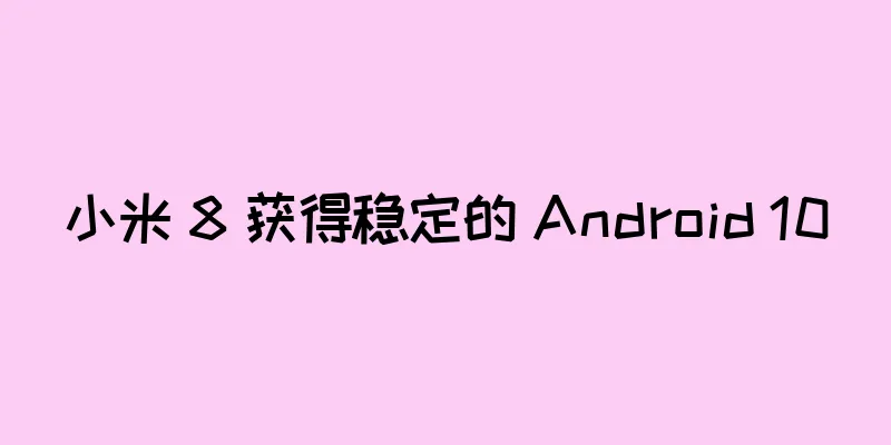 小米 8 获得稳定的 Android 10