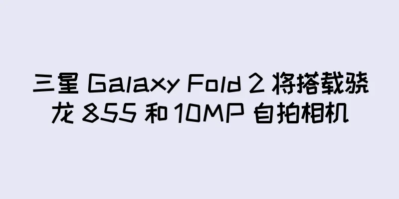 三星 Galaxy Fold 2 将搭载骁龙 855 和 10MP 自拍相机