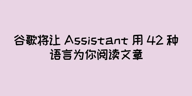 谷歌将让 Assistant 用 42 种语言为你阅读文章