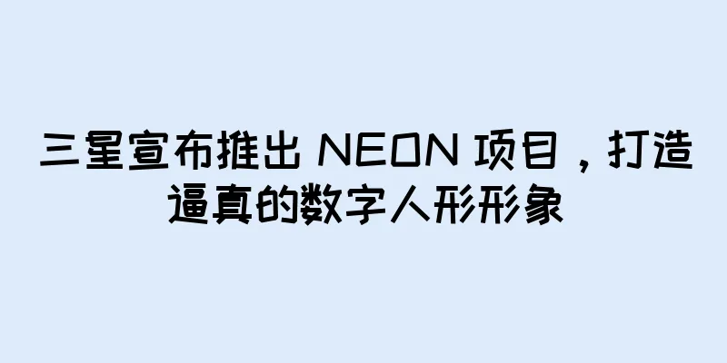 三星宣布推出 NEON 项目，打造逼真的数字人形形象