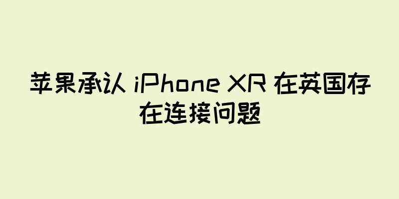 苹果承认 iPhone XR 在英国存在连接问题