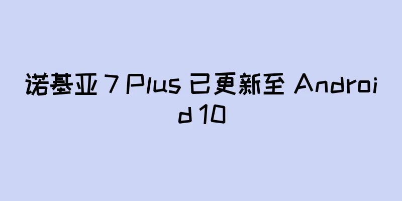 诺基亚 7 Plus 已更新至 Android 10