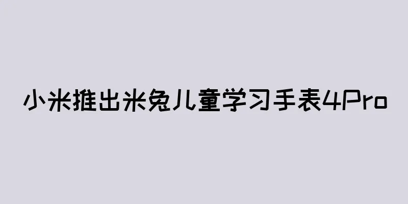 小米推出米兔儿童学习手表4Pro