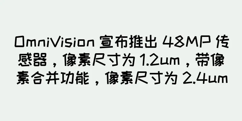 OmniVision 宣布推出 48MP 传感器，像素尺寸为 1.2um，带像素合并功能，像素尺寸为 2.4um