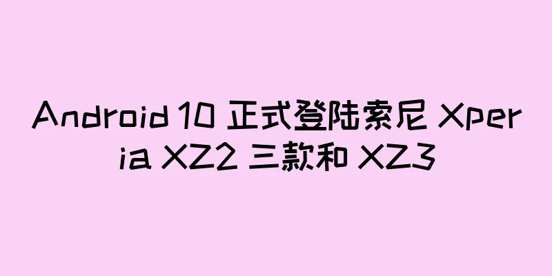 Android 10 正式登陆索尼 Xperia XZ2 三款和 XZ3