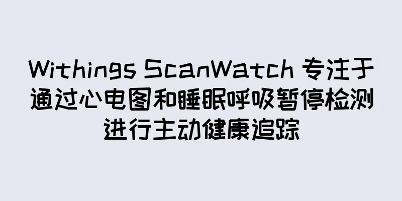 Withings ScanWatch 专注于通过心电图和睡眠呼吸暂停检测进行主动健康追踪