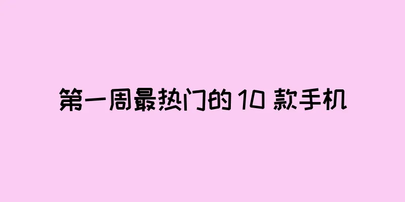 第一周最热门的 10 款手机