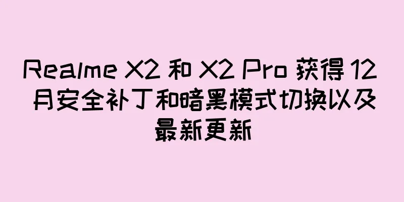 Realme X2 和 X2 Pro 获得 12 月安全补丁和暗黑模式切换以及最新更新