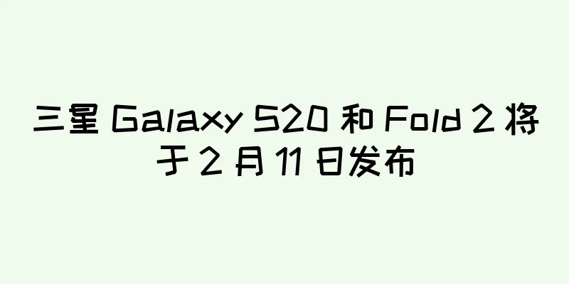 三星 Galaxy S20 和 Fold 2 将于 2 月 11 日发布