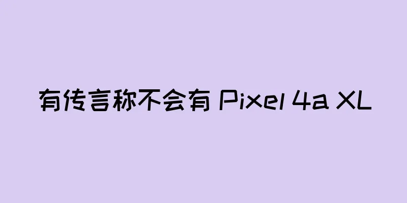 有传言称不会有 Pixel 4a XL