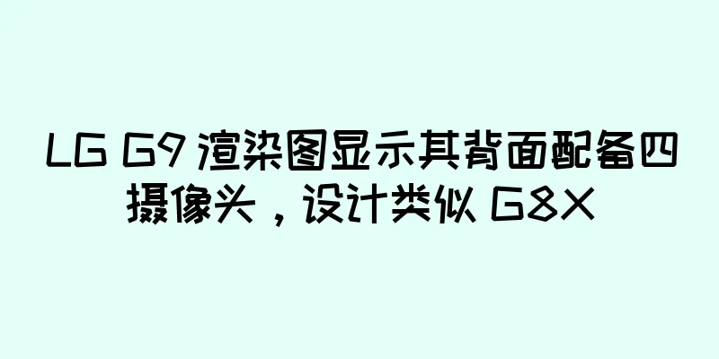 LG G9 渲染图显示其背面配备四摄像头，设计类似 G8X