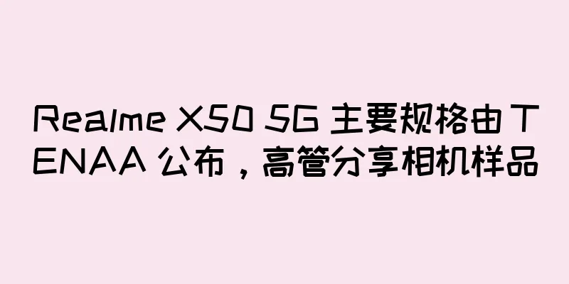Realme X50 5G 主要规格由 TENAA 公布，高管分享相机样品