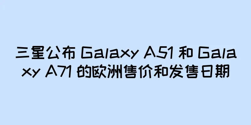 三星公布 Galaxy A51 和 Galaxy A71 的欧洲售价和发售日期
