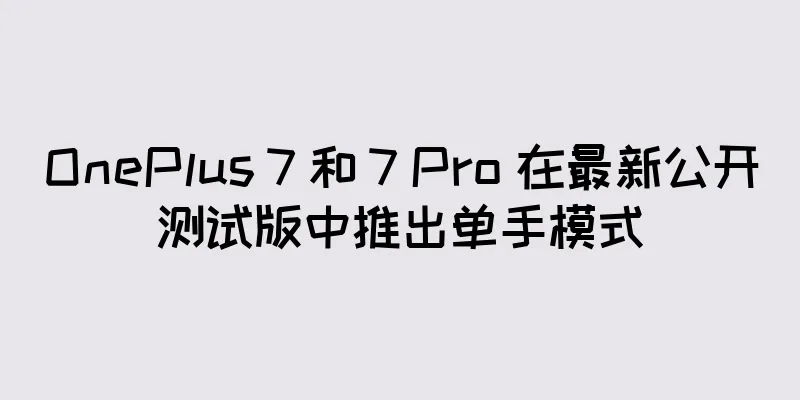 OnePlus 7 和 7 Pro 在最新公开测试版中推出单手模式