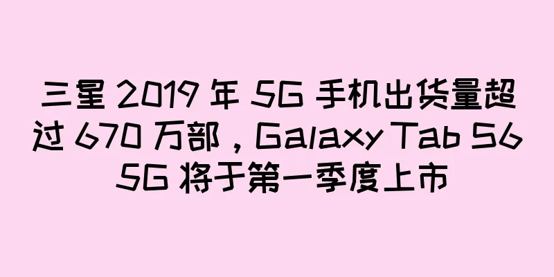 三星 2019 年 5G 手机出货量超过 670 万部，Galaxy Tab S6 5G 将于第一季度上市