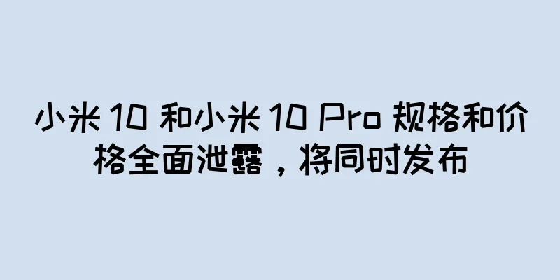 小米 10 和小米 10 Pro 规格和价格全面泄露，将同时发布