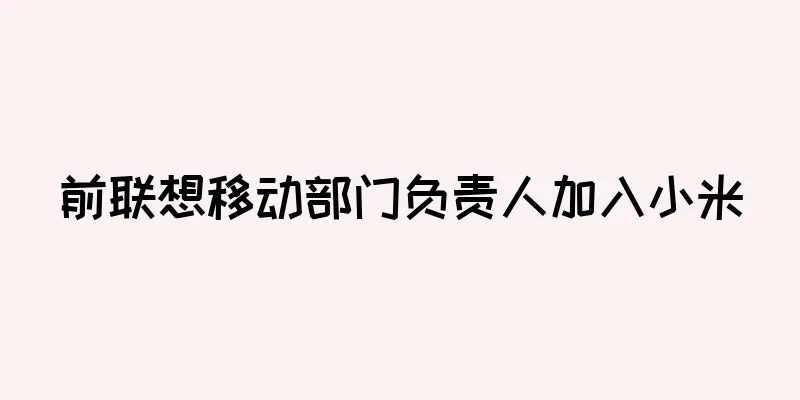 前联想移动部门负责人加入小米