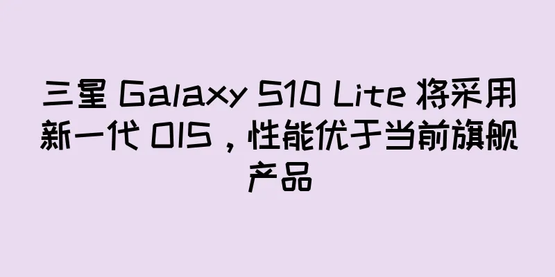 三星 Galaxy S10 Lite 将采用新一代 OIS，性能优于当前旗舰产品
