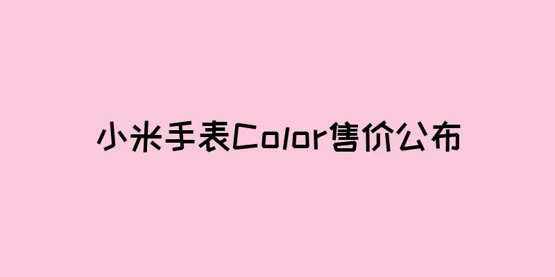 小米手表Color售价公布