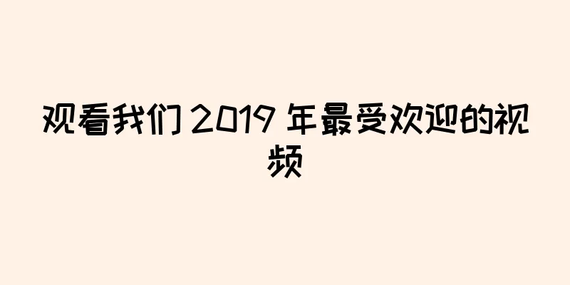 观看我们 2019 年最受欢迎的视频