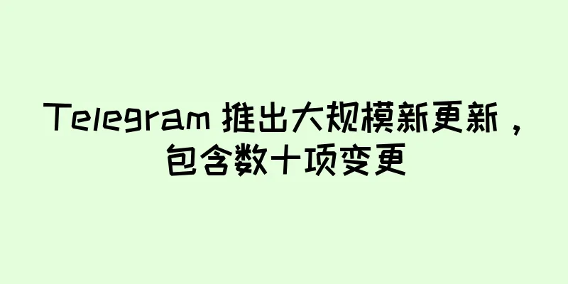 Telegram 推出大规模新更新，包含数十项变更