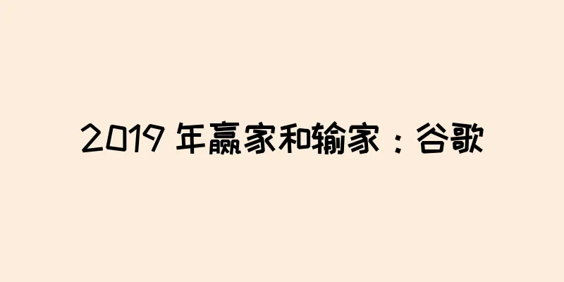 2019 年赢家和输家：谷歌