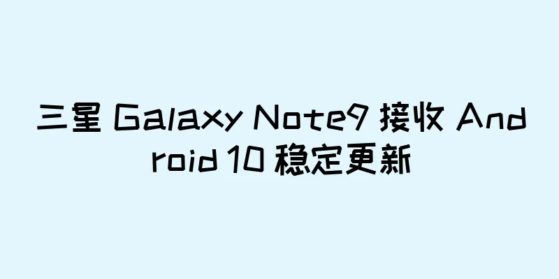 三星 Galaxy Note9 接收 Android 10 稳定更新