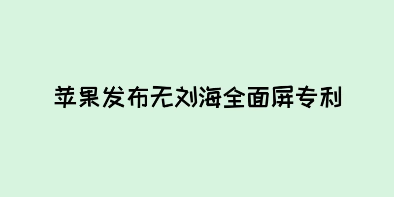 苹果发布无刘海全面屏专利
